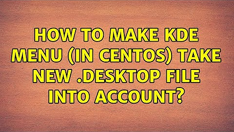 Unix & Linux: How to make KDE menu (in CentOS) take new .desktop file into account?