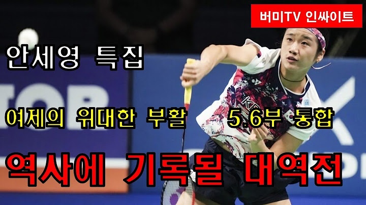 안세영특집3. 여제의 위대한 부활 5,6부통합.  역사에 기록될 대역전