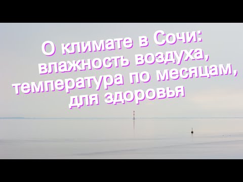 Видео: Отдих в Сочи. Климат в Сочи (месечно време)