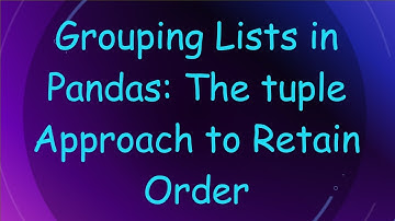 Grouping Lists in Pandas: The tuple Approach to Retain Order