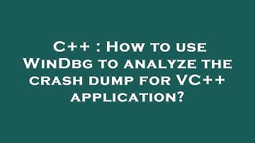 C++ : How to use WinDbg to analyze the crash dump for VC++ application?
