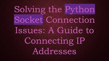 Solving the Python Socket Connection Issues: A Guide to Connecting IP Addresses