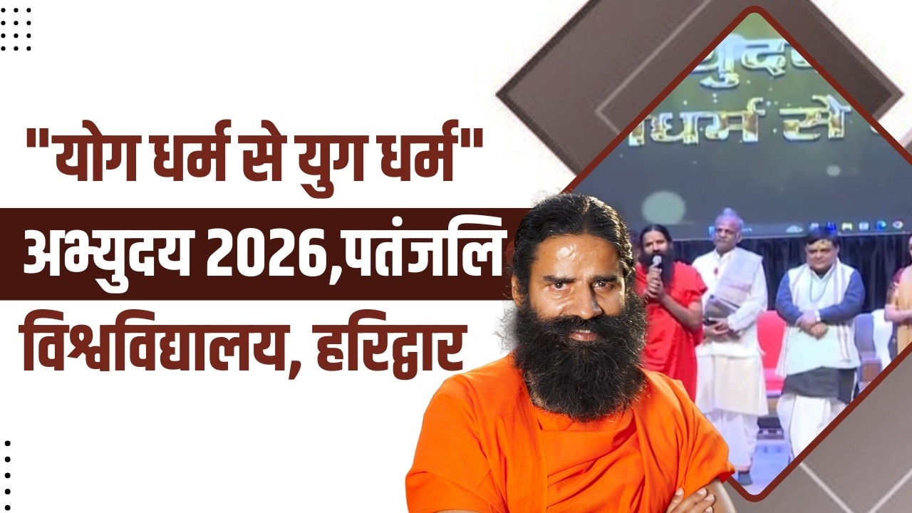 "योग धर्म से युग धर्म"अभ्युदय 2026, पतंजलि विश्वविद्यालय, हरिद्वार