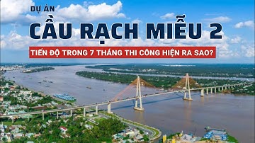 Tiến độ cầu Rạch Miễu 2 trong 7 tháng thi công hiện ra sao?