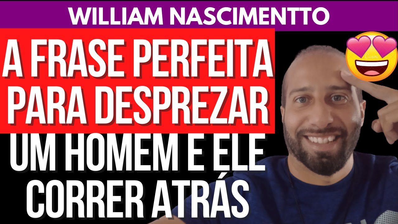 A FRASE PERFEITA PARA DESPREZAR UM HOMEM E ELE CORRER ATRÁS | William Nascimentto