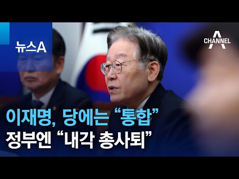 이재명, 당에는 “통합”…정부엔 “내각 총사퇴” | 뉴스A