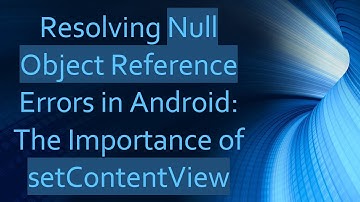 Resolving Null Object Reference Errors in Android: The Importance of setContentView
