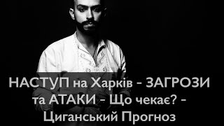 УВАГА - НАСТУП на Харків - ЗАГРОЗИ та АТАКИ - Що буде? - Циганський Прогноз