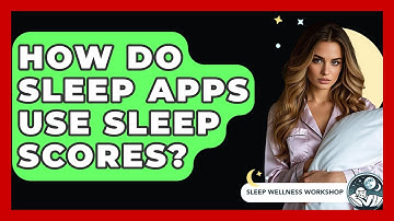 How Do Sleep Apps Use Sleep Scores? - Sleep Wellness Workshop