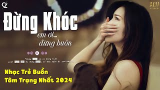 Đừng Khóc Em Ơi Đừng Buồn - Họ Đâu Thương Em, Trả Cho Em | Nhạc Buồn Cho Người Cô ĐƠn