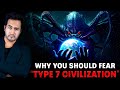 Why you should fear type7 civilization