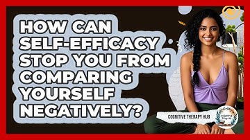 How Can Self-efficacy Stop You From Comparing Yourself Negatively? - Cognitive Therapy Hub