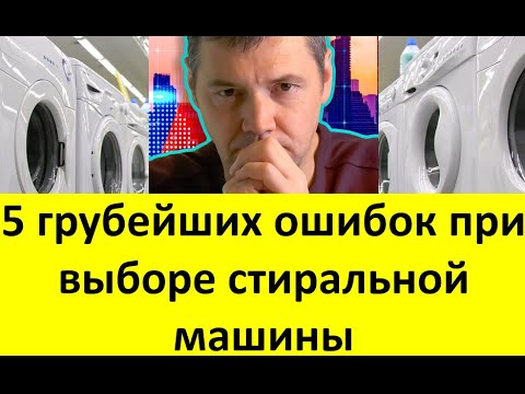 Видео: 5 грубейших ошибок при выборе стиральной машины. Почему нельзя верить производителям и продавцам
