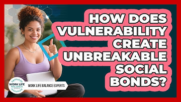 How Does Vulnerability Create Unbreakable Social Bonds? - Work Life Balance Experts