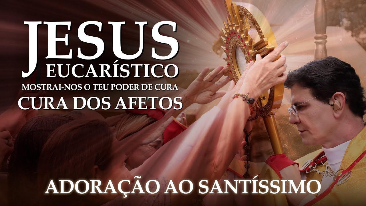 JESUS EUCARÍSTICO, MOSTRAI-NOS O TEU PODER DE CURA | CURA DOS AFETOS | 