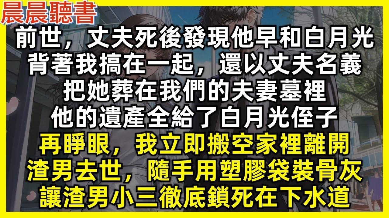 前世，丈夫死後發現他早和白月光，背著我搞在一起，還以丈夫名義，把她葬在我們的夫妻墓裡，他的遺產全給了白月光侄子。再睜眼，我立即搬空家裡離開，渣男去世，隨手用塑膠袋裝骨灰，讓渣男小三徹底鎖死在下