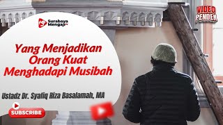 Yang Menjadikan Orang Kuat Menghadapi Musibah - Ustadz Dr. Syafiq Riza Basalamah, MA