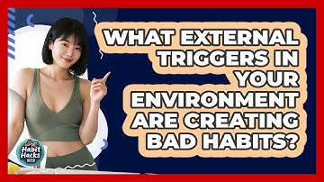 What External Triggers In Your Environment Are Creating Bad Habits? - Habit Hacks Hub