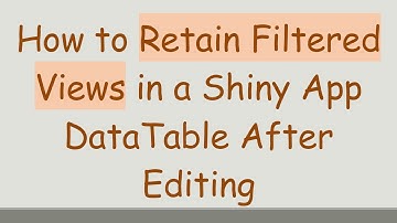 How to Retain Filtered Views in a Shiny App DataTable After Editing