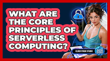 What Are The Core Principles Of Serverless Computing? - Cloud Stack Studio