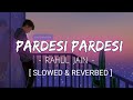 PARDESI PARDESI | Slowed & Reverbed | Rahul Jain || Xemox Studio