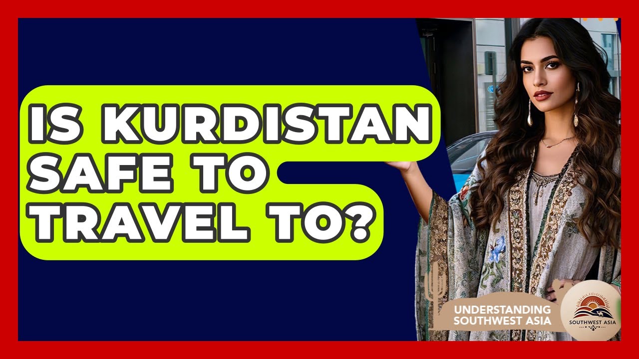 Is Kurdistan Safe To Travel To? - Understanding Southwest Asia