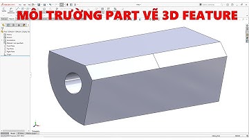 SolidWorks Bài 8 | MÔI TRƯỜNG PART VẼ 3D FEATURE TRONG SOLIDWORKS