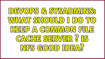 DevOps & SysAdmins: What should I do to keep a common file cache server ? is NFS good idea?