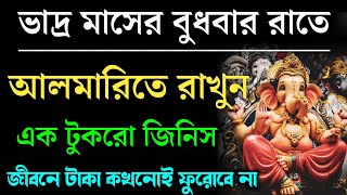কোটিপতি হতে চাইলে ভাদ্র মাসের বুধবার আলমারিতে রাখুন এই এক টুকরো জিনিস। আর্থিক উন্নতি হবে সুনিশ্চিত।