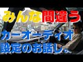 カーオーディオ編 絶対にしてはいけない誤った音質設定 皆様の愛車は大丈夫??