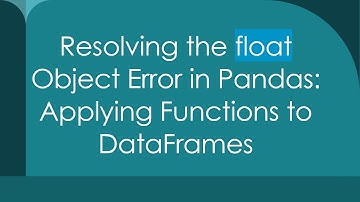 Resolving the float Object Error in Pandas: Applying Functions to DataFrames