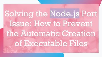 Solving the Node.js Port Issue: How to Prevent the Automatic Creation of Executable Files