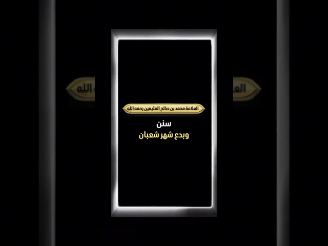 سنن وبدع شهر شعبان . الشيخ العلامة محمد بن صالح العثيمين رحمه الله .