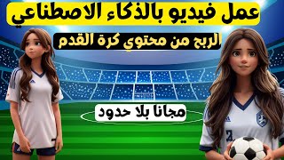 عمل فيديو بالذكاء الاصطناعي - الربح من الذكاء الاصطناعي - محتوي كرة القدم