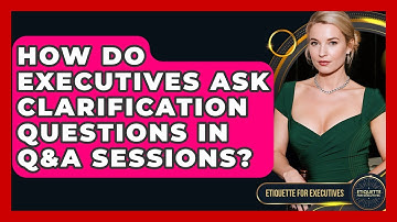 How Do Executives Ask Clarification Questions In Q&A Sessions? - Etiquette for Executives
