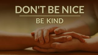 Don&#39;t Be Nice. Be Kind.