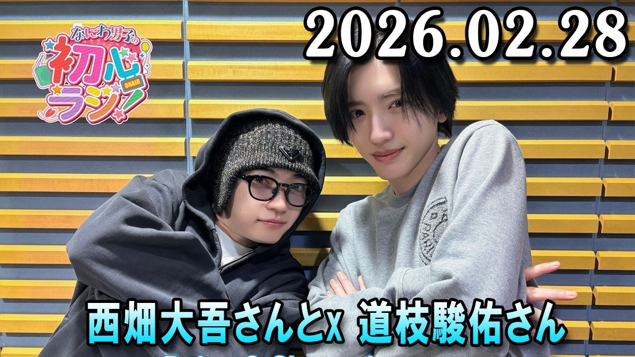 なにわ男子の初心ラジ! 出演者 : なにわ男子 西畑大吾さんと道枝駿佑さん 2026.02.28
