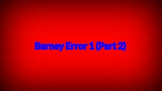 Barney Error 1 (Part 2)