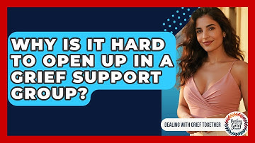 Why Is It Hard To Open Up In A Grief Support Group? - Dealing With Grief Together