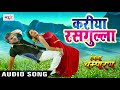 2017 का सबसे हिट गाना - Kareeya Kariya Rasgulla -करिया रसगुल्ला - Khesari Lal Yadav - Jila Champaran Mp3 Song