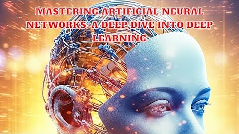 Mastering Artificial Neural Networks  A Deep Dive into Deep Learning