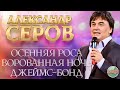 АЛЕКСАНДР СЕРОВ ❂ LIVE ❂ ОСЕННЯЯ РОСА ❂ ВОРОВАННАЯ НОЧЬ ❂ ДЖЕЙМС-БОНД ❂