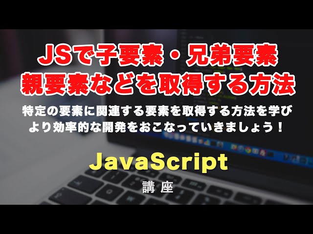 「JavaScriptで子要素・兄弟要素・親要素を取得する方法！」の動画サムネイル画像