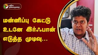 மன்னிப்பு கேட்டு உடனே இர்ஃபான் எடுத்த முடிவு  | Youtuber Irfan | PTT