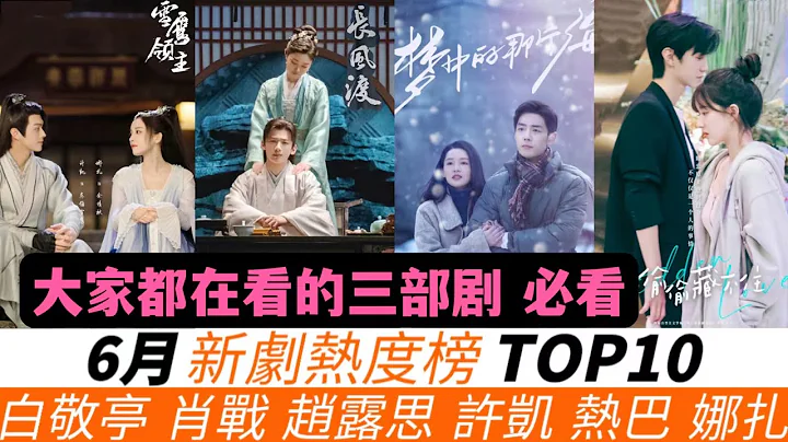 6月热度榜TOP10！新剧优缺点讲解！垫底的是部黑马剧！《雪鹰领主》斗不过同期的《长风渡》！《偷偷藏不住》只排第三！肖战的《梦中》会排在第几？热巴的剧却是高开低走，而冠军创造了腾讯视频的奇迹！ - 天天要闻