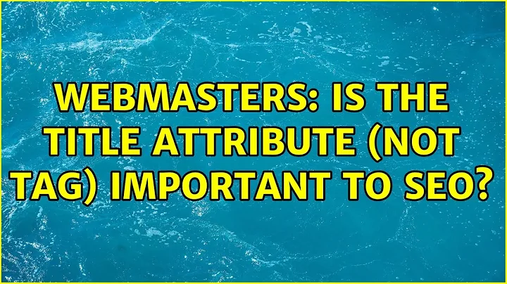 Webmasters: Is the title attribute (not tag) important to SEO? (3 Solutions!!)