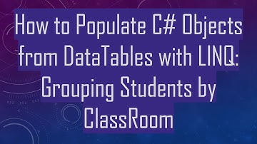How to Populate C#  Objects from DataTables with LINQ: Grouping Students by ClassRoom