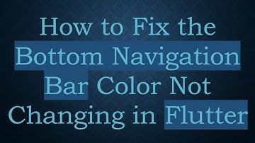 How to Fix the Bottom Navigation Bar Color Not Changing in Flutter
