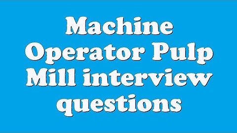 Machine Operator Pulp Mill interview questions