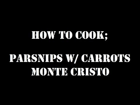 How To Cook; Parsnips with Carrots, & Monte Cristo